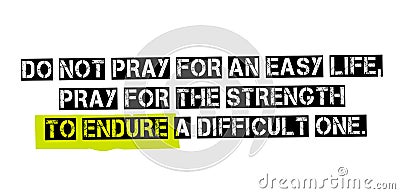 Do Not Pray For An Easy Life, Pray For The Strength To Endure A Vector Illustration