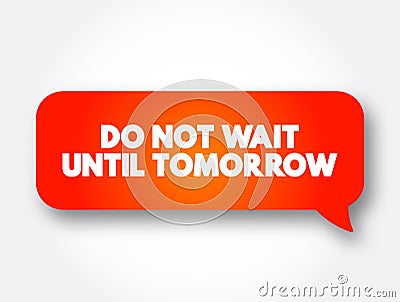 Do Not Wait Until Tomorrow text message bubble, concept background Stock Photo