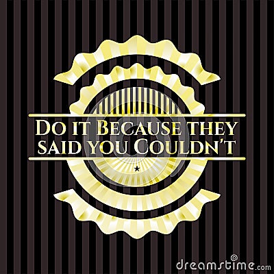 Do it Because they said you Couldn`t gold badge or emblem. Vector Illustration. Detailed. EPS10 Vector Illustration