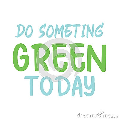 Do someting green today. Best awesome environmental quote. Modern calligraphy and hand lettering Vector Illustration