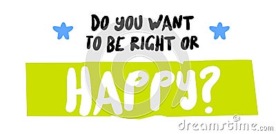 Do You Want To Be Right Or Happy original quote Vector Illustration