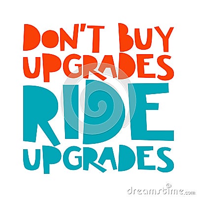 Don`t buy upgrades, ride upgrades. Best cool inspirational or motivational cycling quote Vector Illustration