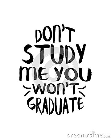 don\'t study me you won\'t graduate. Hand drawn typography poster design Vector Illustration