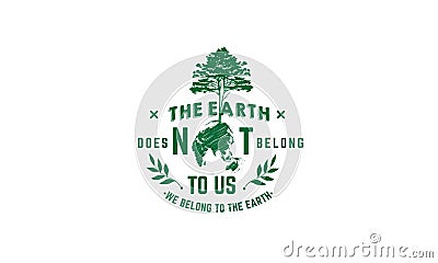 The earth does not belong to us we belong to the earth Vector Illustration