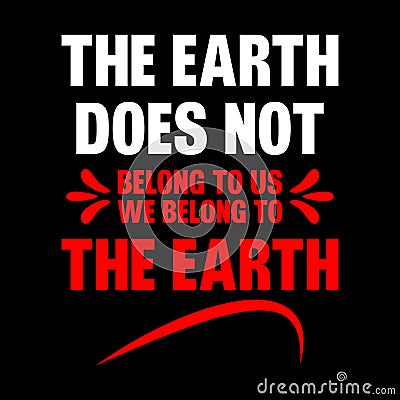 The Earth does not belong to us. We belong to the Earth T-shirt design Vector Illustration