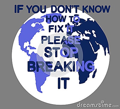 Earth poster with the inscription `If you dont know how to fix it, please stop breaking it` . Cartoon Illustration