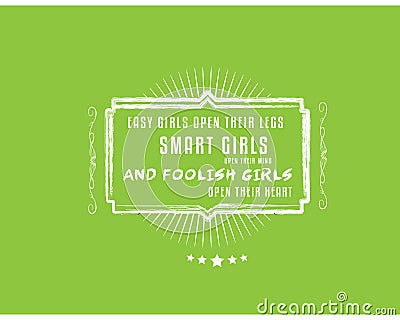 Easy girls open their legs,Smart girls open their mind,and foolish girls open their heart Vector Illustration