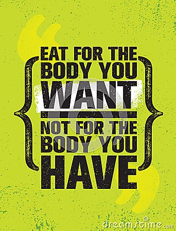 Eat For The Body You Want Not The Body You Have. Healthy Food Nutrition Motivation Quote Poster Template Vector Illustration