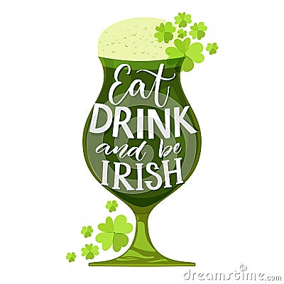 Eat, drink and be irish. Funny St. Partick`s day quote. Typography on glass with green beer and shamrock isolated on Vector Illustration