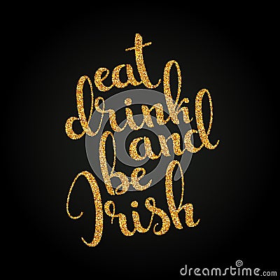 Eat drink and be Irish golden handwritten lettering. Happy St. P Vector Illustration