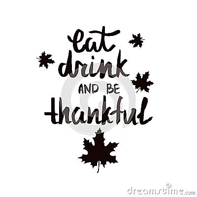 Eat, drink and be thankful. Handwritten quote for Thanksgiving day. Vector Illustration