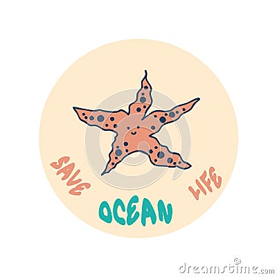 Ecology concept print with starfish and slogan SAVE OCEAN LIFE. Perfect for tee, stickers, poster. Hand drawn isolated vector Vector Illustration