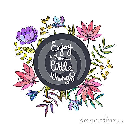 Enjoy the little things lettering. Floral background with beautiful color flowers and inspiring slogan. Vector botanical hand Vector Illustration