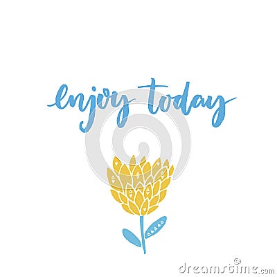 Enjoy today. Inspirational saying. Modern calligraphy and hand drawn exotic flower. Pastel blue and yellow colors. Vector Illustration