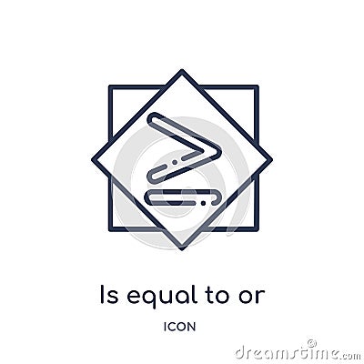 is equal to or greater than icon from signs outline collection. Thin line is equal to or greater than icon isolated on white Vector Illustration
