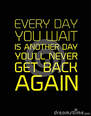 Every Day You Wait Is Another Day You will Never Get Back Again motivation quote Vector Illustration