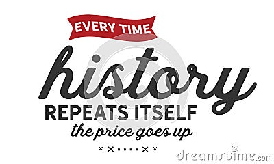 Every time history repeats itself the price goes up Vector Illustration