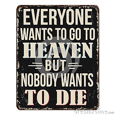 Everybody wants to go to heaven but nobody wants to die vintage rusty metal sign Vector Illustration