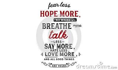 Fear less, hope more; no Whine, breathe more; Talk less Vector Illustration