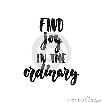 Find joy in the ordinary - hand drawn lettering phrase isolated on the white background. Fun brush ink inscription for Vector Illustration