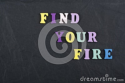 FIND YOUR FIRE word on black board background composed from colorful abc alphabet block wooden letters, copy space for Stock Photo