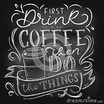 First drink the coffee then do the things chalkboard lettering card or poster. Vector coffee shop chalk design. Inspirational Vector Illustration