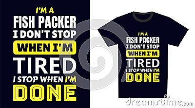 fish packer T Shirt Design. I \'m a fish packer I Don\'t Stop When I\'m Tired, I Stop When I\'m Done Vector Illustration
