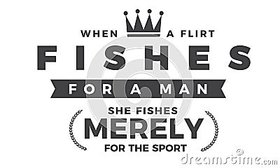 When a flirt fishes for a man, she fishes merely for the sport Vector Illustration