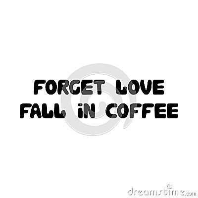 Forget love, fall in coffee. Cute hand drawn doodle bubble lettering. Isolated on white background. Vector stock illustration Vector Illustration