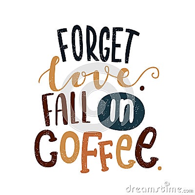 Forget love. Fall in coffee. Decorative letter. Morning coffee. Coffee break. Vector Illustration