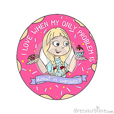 Funny inspirational vector illustration with girl, donut and cupcake in cartoon style. I love when my only problem is cupcake or Vector Illustration