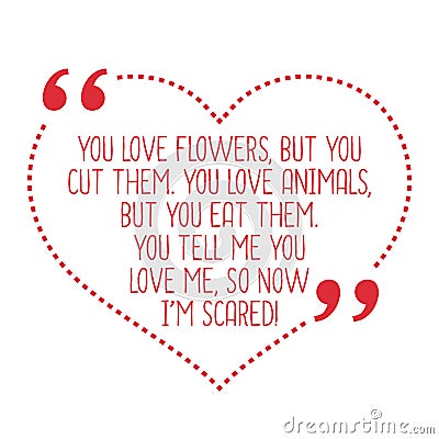 Funny love quote. You love flowers, but you cut them. You love a Vector Illustration