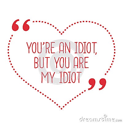 Funny love quote. You`re an idiot, but you are my idiot. Vector Illustration