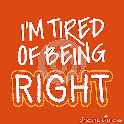 Funny quotes about being tired - I'm tired of being right Vector Illustration