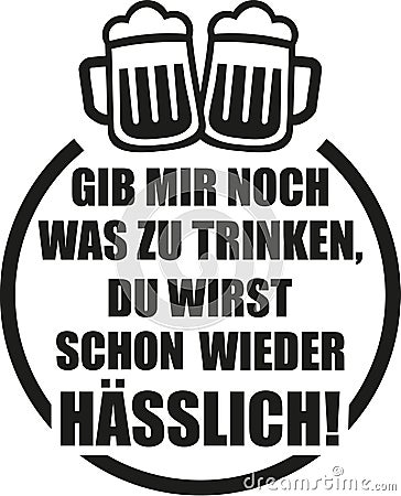 Give me a drink you`re getting ugly again. German saying with beer. Vector Illustration