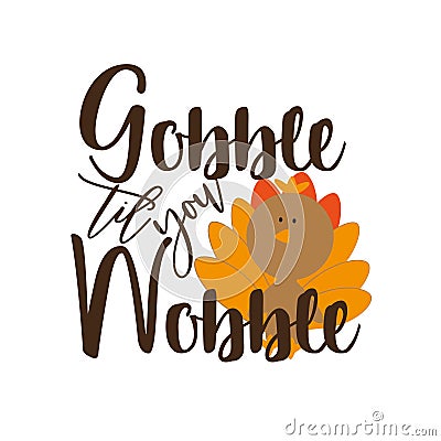 Gobble til you wobble ,thanksgiving saying text, with cute turkey. Vector Illustration