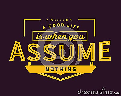 A good life is when you assume nothing Vector Illustration