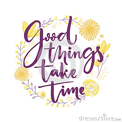 Good things take time. Inspiration saying lettering in hand drawn flowers wreath. Vector Illustration