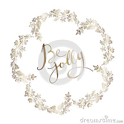 Hand drawn elegant round gold brunch frame and handwritten ink quote Be jolly, isolated on white background. Simply Vector Illustration