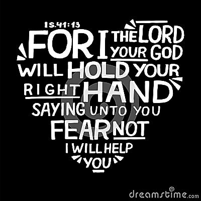 Hand lettering For I the Lord your God will hold right hand, saying unto you fear not on black background. Vector Illustration