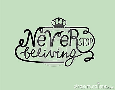 Hand lettering Never stop believing with crown. Vector Illustration