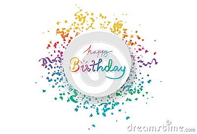 Happy birthday, circle banner frame with multicolor confetti, decoration paper and ribbons explosion, calligraphy celebration Vector Illustration