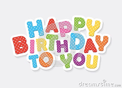 Happy birthday to you colorful inscription. Festive polka dot letters. Vector Illustration