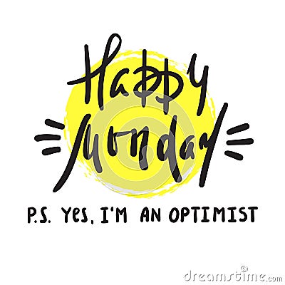 Happy Monday P.S. Yes I am optimist - inspire and motivational quote. Vector Illustration