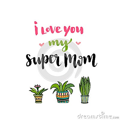 Happy Mothers Day card. Hand lettering with text I love you my super Mom. Vector printable poster with flowers Vector Illustration