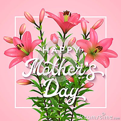 Happy Mothers Day. Greeting card with lettering. Mothers day postcard with blooming pink lilies flowers. Vector Illustration