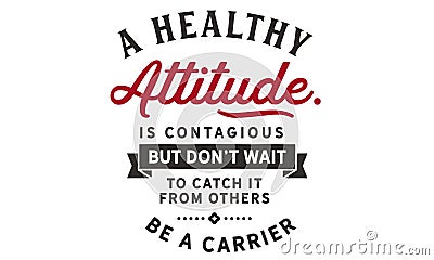 A healthy attitude is contagious but don`t wait to catch it from others Vector Illustration