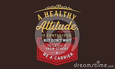 A healthy attitude is contagious but don`t wait to catch it from others Vector Illustration