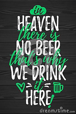 In Heaven There Is No Beer Thatâ€™s Why We Drink It Here funny lettering Vector Illustration