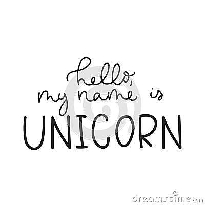 Hello my name is unicorn inspirational lettering quote for print, greeting card, baby shower etc.Line lettering print design. Vector Illustration